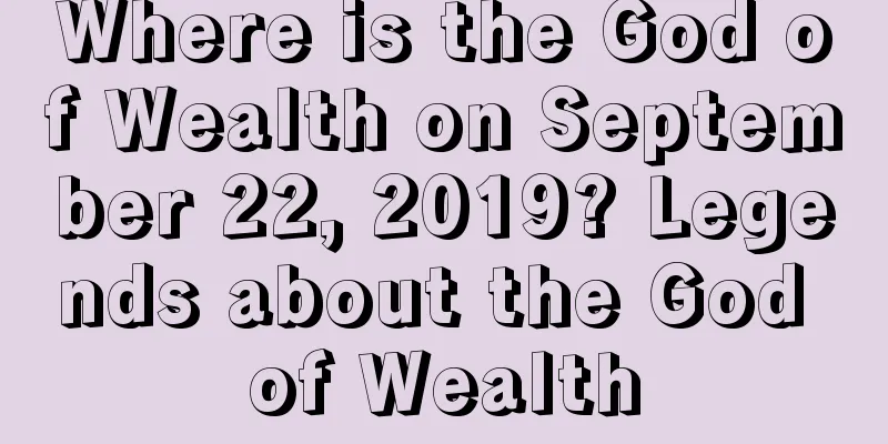 Where is the God of Wealth on September 22, 2019? Legends about the God of Wealth