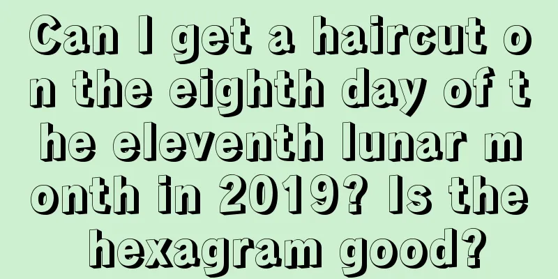 Can I get a haircut on the eighth day of the eleventh lunar month in 2019? Is the hexagram good?