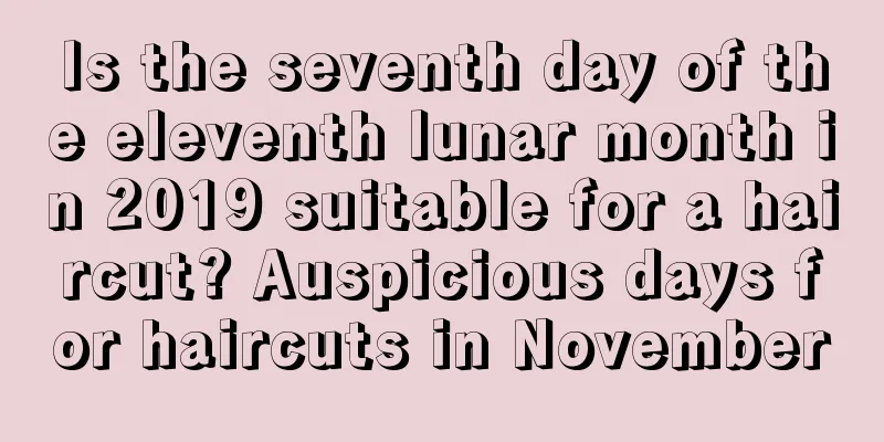 Is the seventh day of the eleventh lunar month in 2019 suitable for a haircut? Auspicious days for haircuts in November