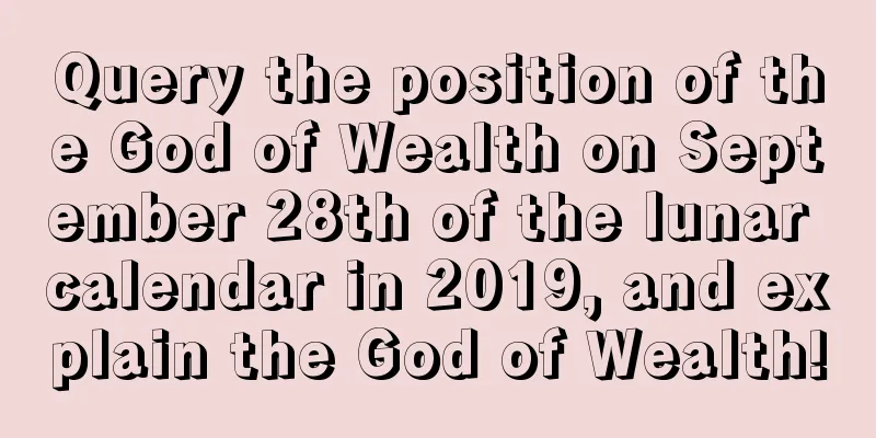 Query the position of the God of Wealth on September 28th of the lunar calendar in 2019, and explain the God of Wealth!