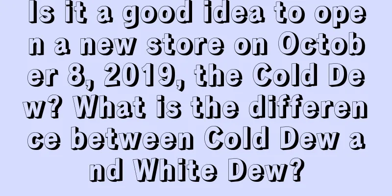 Is it a good idea to open a new store on October 8, 2019, the Cold Dew? What is the difference between Cold Dew and White Dew?