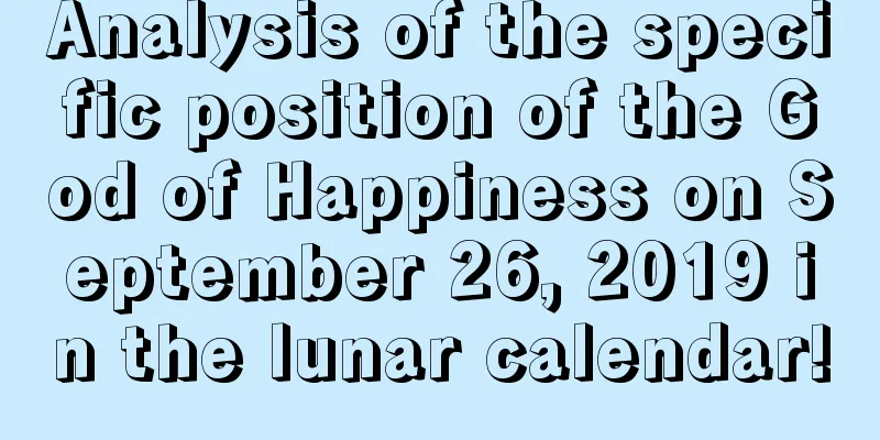 Analysis of the specific position of the God of Happiness on September 26, 2019 in the lunar calendar!