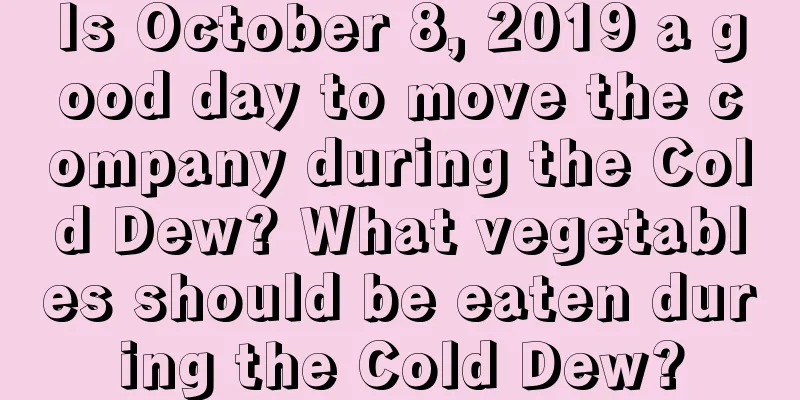 Is October 8, 2019 a good day to move the company during the Cold Dew? What vegetables should be eaten during the Cold Dew?