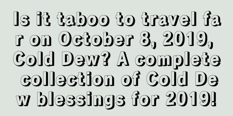 Is it taboo to travel far on October 8, 2019, Cold Dew? A complete collection of Cold Dew blessings for 2019!