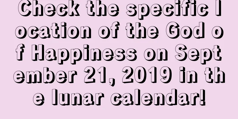 Check the specific location of the God of Happiness on September 21, 2019 in the lunar calendar!