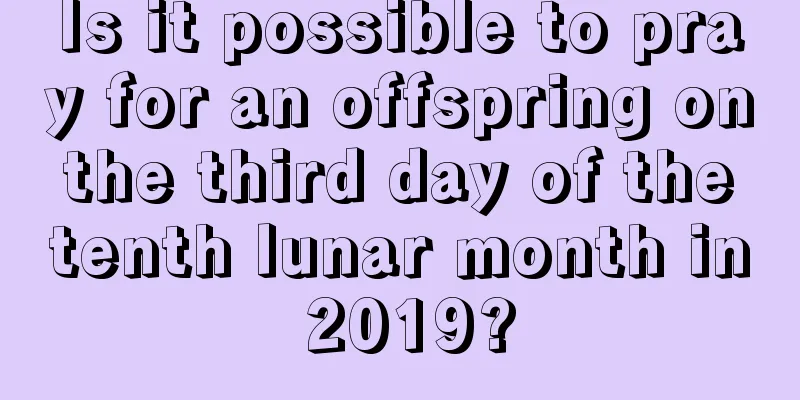 Is it possible to pray for an offspring on the third day of the tenth lunar month in 2019?