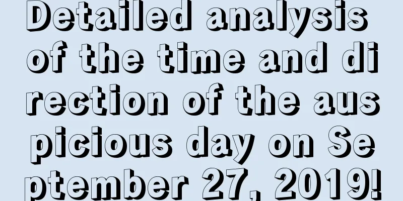 Detailed analysis of the time and direction of the auspicious day on September 27, 2019!