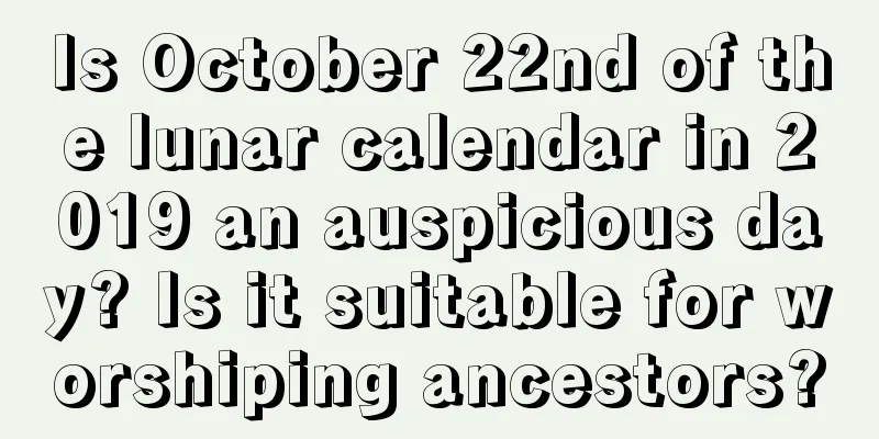 Is October 22nd of the lunar calendar in 2019 an auspicious day? Is it suitable for worshiping ancestors?