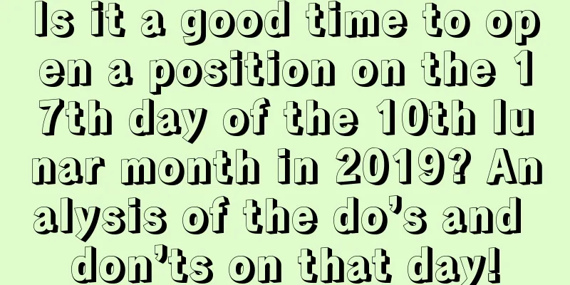 Is it a good time to open a position on the 17th day of the 10th lunar month in 2019? Analysis of the do’s and don’ts on that day!