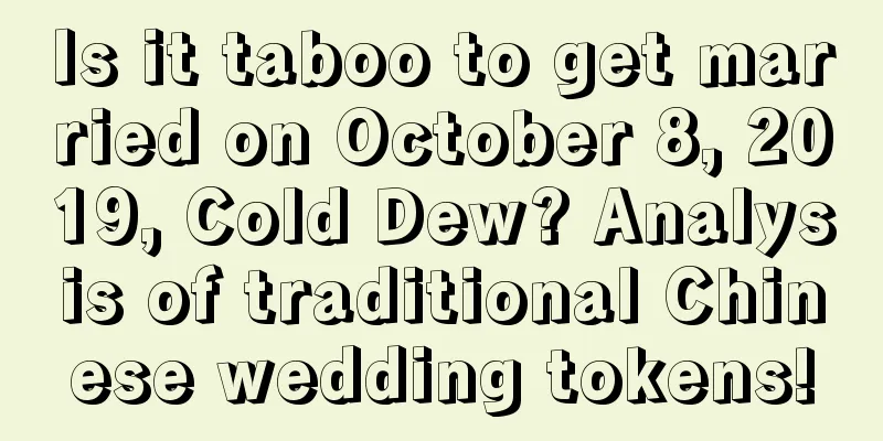Is it taboo to get married on October 8, 2019, Cold Dew? Analysis of traditional Chinese wedding tokens!