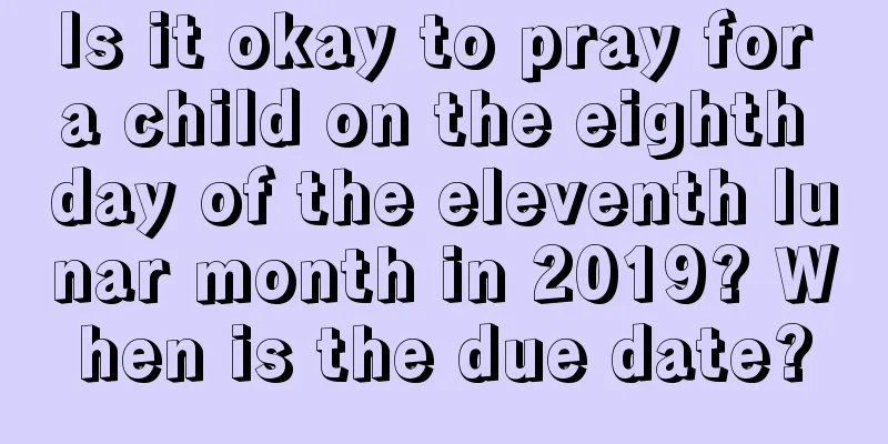 Is it okay to pray for a child on the eighth day of the eleventh lunar month in 2019? When is the due date?