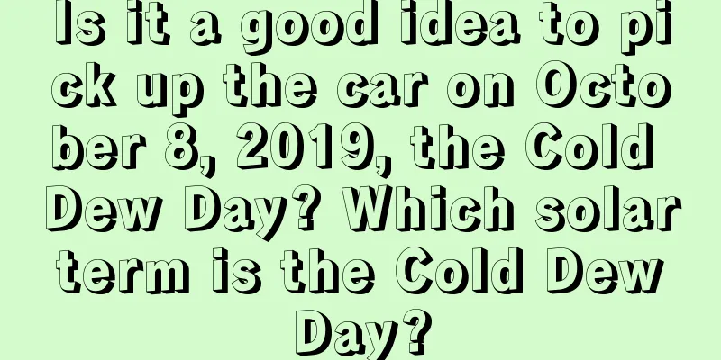 Is it a good idea to pick up the car on October 8, 2019, the Cold Dew Day? Which solar term is the Cold Dew Day?