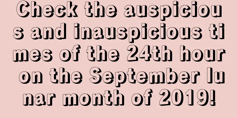 Check the auspicious and inauspicious times of the 24th hour on the September lunar month of 2019!