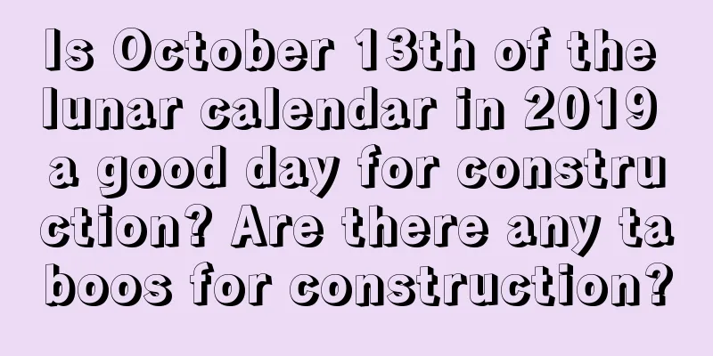 Is October 13th of the lunar calendar in 2019 a good day for construction? Are there any taboos for construction?