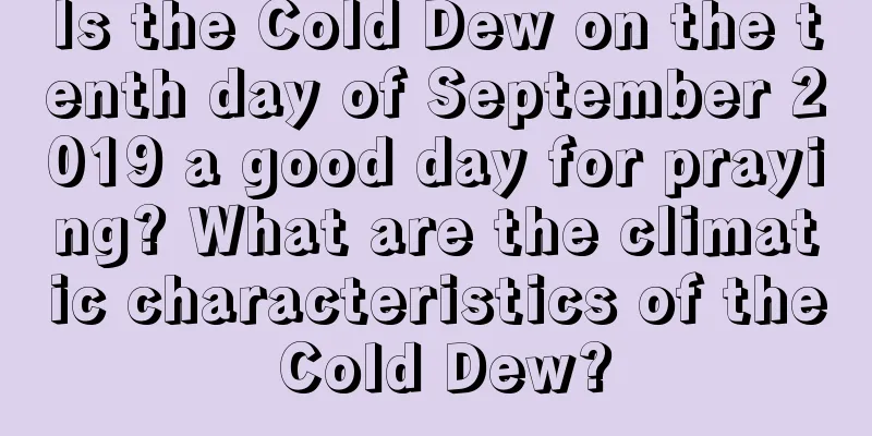 Is the Cold Dew on the tenth day of September 2019 a good day for praying? What are the climatic characteristics of the Cold Dew?