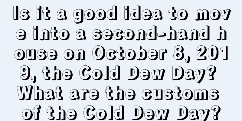 Is it a good idea to move into a second-hand house on October 8, 2019, the Cold Dew Day? What are the customs of the Cold Dew Day?