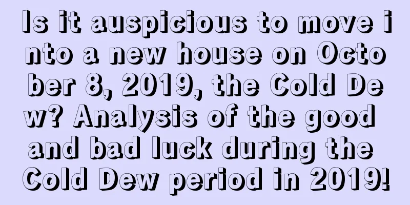 Is it auspicious to move into a new house on October 8, 2019, the Cold Dew? Analysis of the good and bad luck during the Cold Dew period in 2019!
