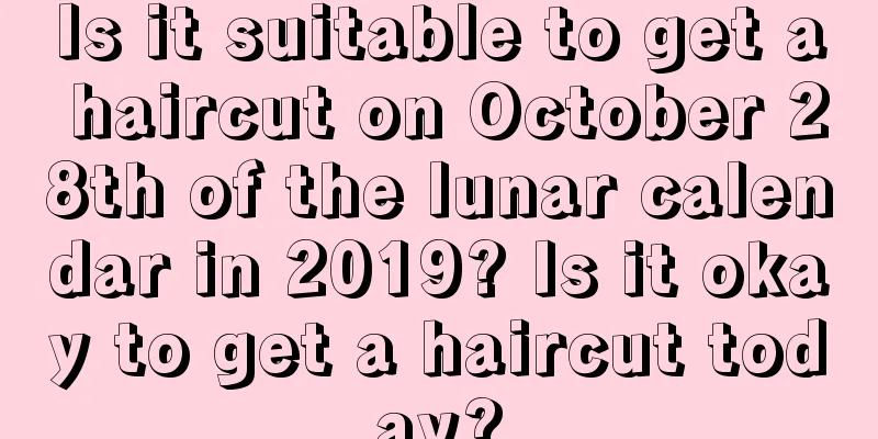 Is it suitable to get a haircut on October 28th of the lunar calendar in 2019? Is it okay to get a haircut today?