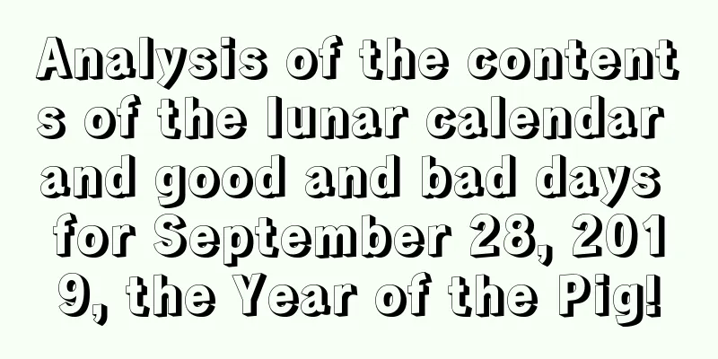 Analysis of the contents of the lunar calendar and good and bad days for September 28, 2019, the Year of the Pig!