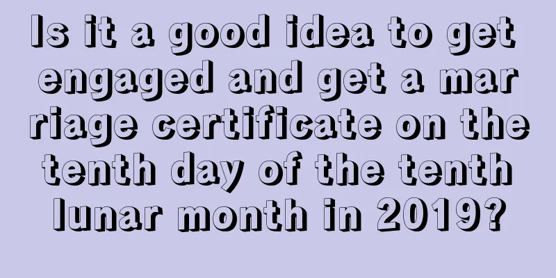Is it a good idea to get engaged and get a marriage certificate on the tenth day of the tenth lunar month in 2019?
