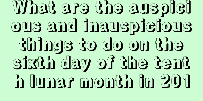 What are the auspicious and inauspicious things to do on the sixth day of the tenth lunar month in 201
