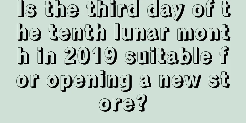 Is the third day of the tenth lunar month in 2019 suitable for opening a new store?
