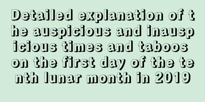 Detailed explanation of the auspicious and inauspicious times and taboos on the first day of the tenth lunar month in 2019