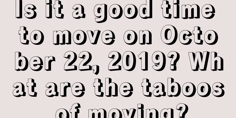 Is it a good time to move on October 22, 2019? What are the taboos of moving?
