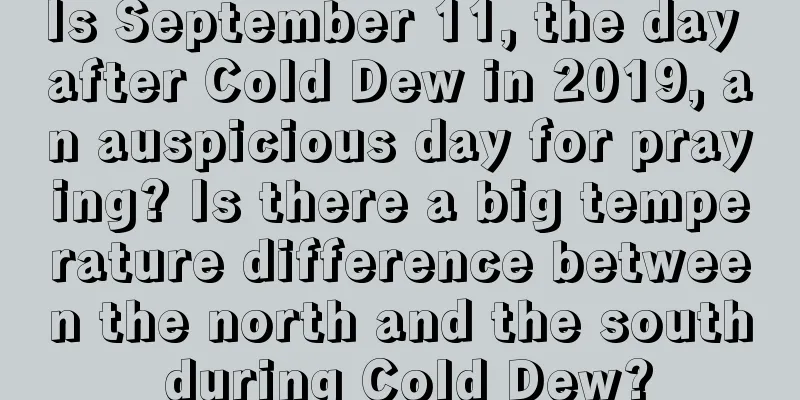 Is September 11, the day after Cold Dew in 2019, an auspicious day for praying? Is there a big temperature difference between the north and the south during Cold Dew?