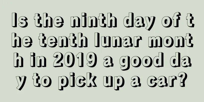 Is the ninth day of the tenth lunar month in 2019 a good day to pick up a car?