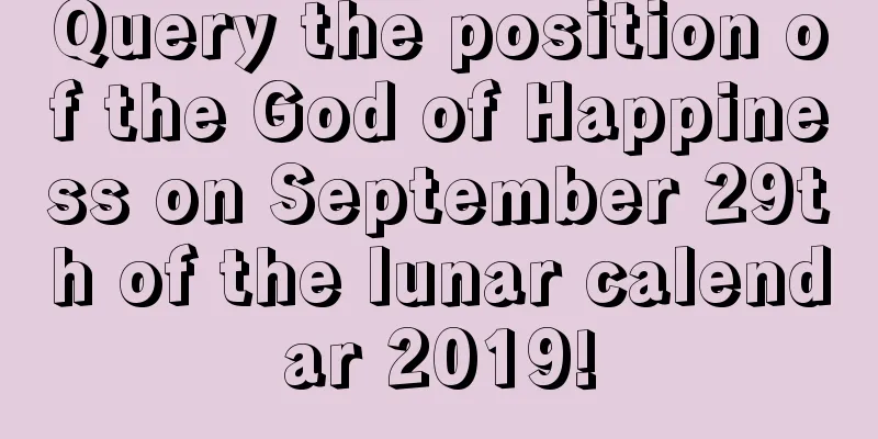 Query the position of the God of Happiness on September 29th of the lunar calendar 2019!