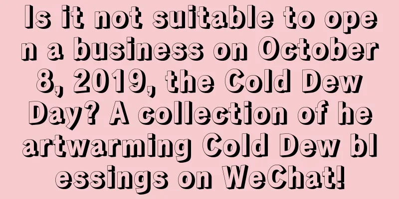 Is it not suitable to open a business on October 8, 2019, the Cold Dew Day? A collection of heartwarming Cold Dew blessings on WeChat!