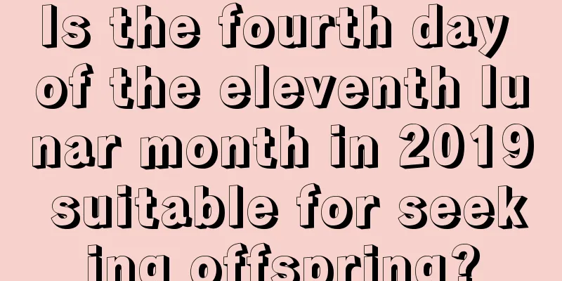 Is the fourth day of the eleventh lunar month in 2019 suitable for seeking offspring?
