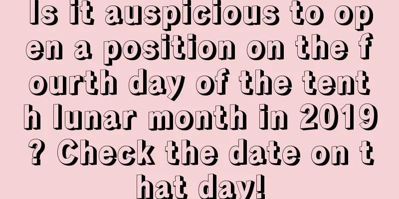 Is it auspicious to open a position on the fourth day of the tenth lunar month in 2019? Check the date on that day!