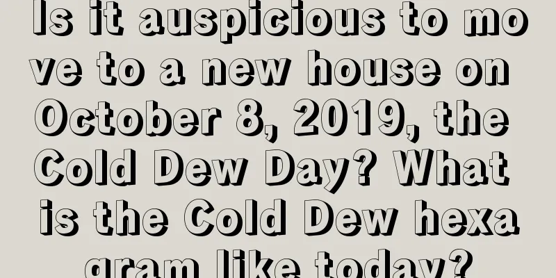 Is it auspicious to move to a new house on October 8, 2019, the Cold Dew Day? What is the Cold Dew hexagram like today?