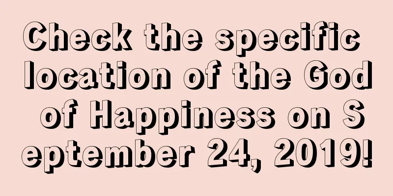 Check the specific location of the God of Happiness on September 24, 2019!