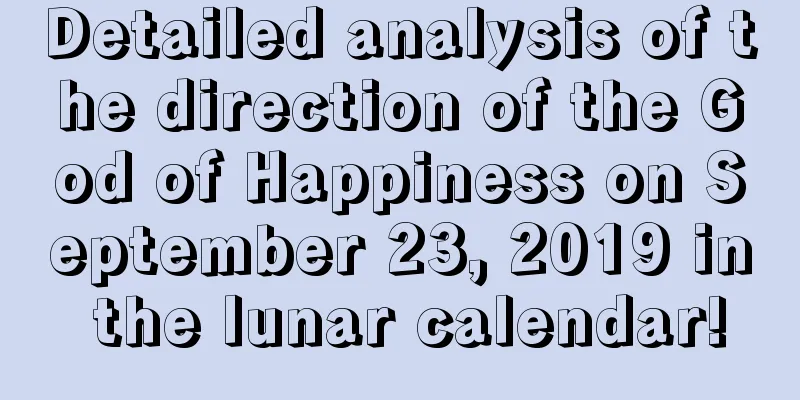 Detailed analysis of the direction of the God of Happiness on September 23, 2019 in the lunar calendar!