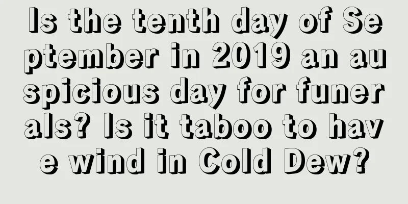 Is the tenth day of September in 2019 an auspicious day for funerals? Is it taboo to have wind in Cold Dew?