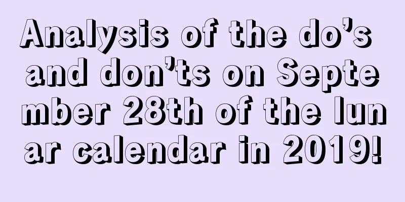 Analysis of the do’s and don’ts on September 28th of the lunar calendar in 2019!
