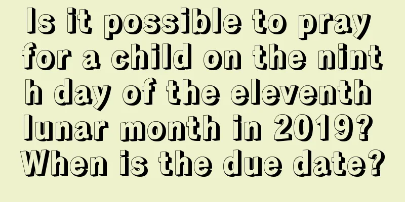 Is it possible to pray for a child on the ninth day of the eleventh lunar month in 2019? When is the due date?