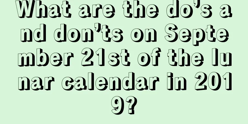 What are the do’s and don’ts on September 21st of the lunar calendar in 2019?
