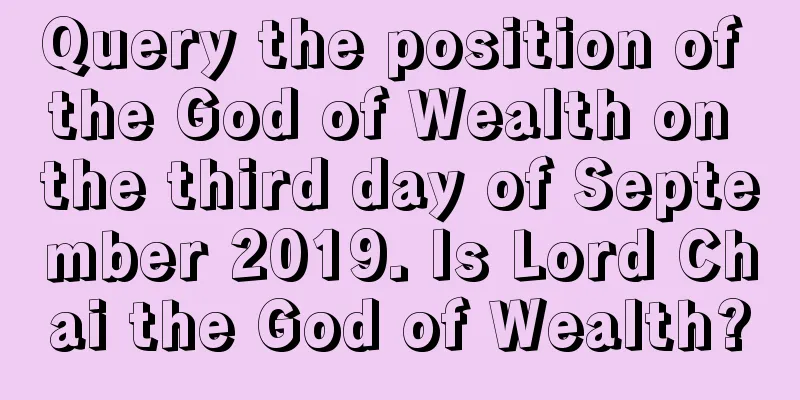 Query the position of the God of Wealth on the third day of September 2019. Is Lord Chai the God of Wealth?