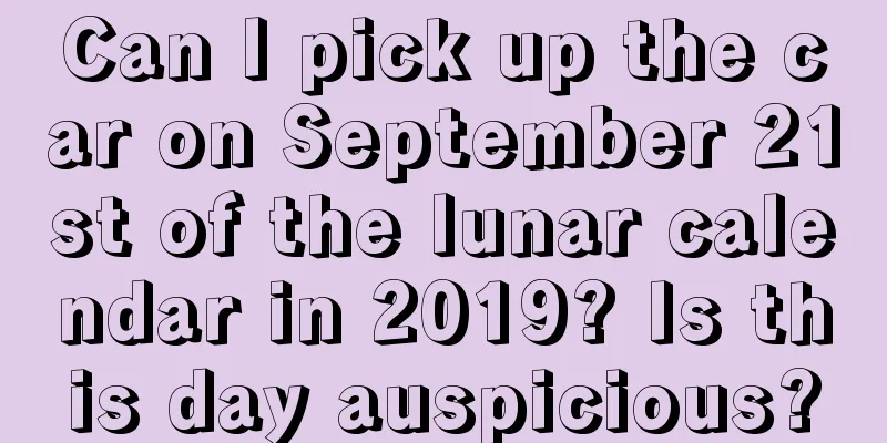 Can I pick up the car on September 21st of the lunar calendar in 2019? Is this day auspicious?