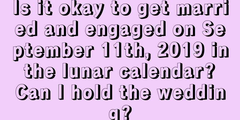 Is it okay to get married and engaged on September 11th, 2019 in the lunar calendar? Can I hold the wedding?
