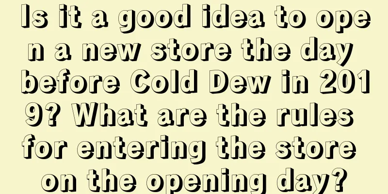 Is it a good idea to open a new store the day before Cold Dew in 2019? What are the rules for entering the store on the opening day?