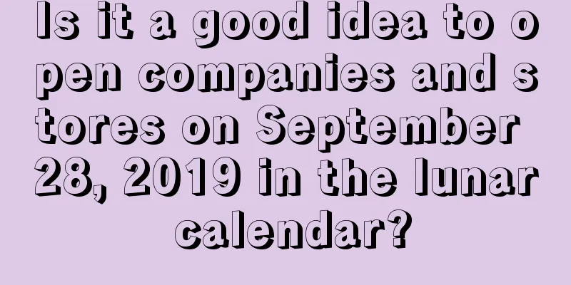 Is it a good idea to open companies and stores on September 28, 2019 in the lunar calendar?