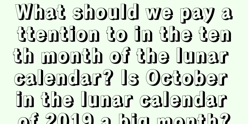 What should we pay attention to in the tenth month of the lunar calendar? Is October in the lunar calendar of 2019 a big month?