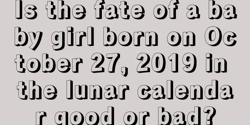 Is the fate of a baby girl born on October 27, 2019 in the lunar calendar good or bad?