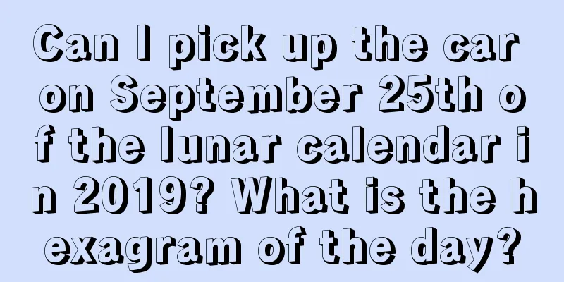 Can I pick up the car on September 25th of the lunar calendar in 2019? What is the hexagram of the day?