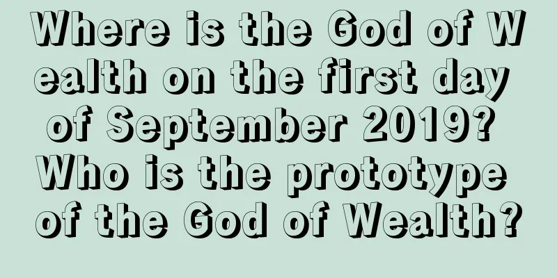 Where is the God of Wealth on the first day of September 2019? Who is the prototype of the God of Wealth?